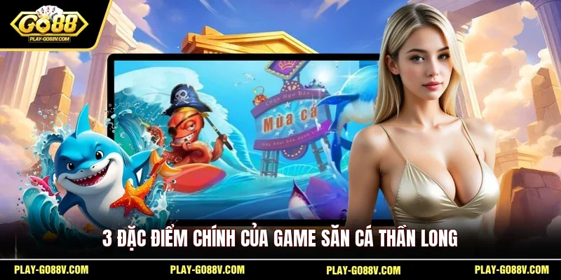 3 đặc điểm chính của game săn cá Thần Long