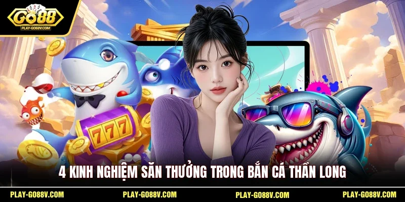 4 kinh nghiệm săn thưởng trong bắn cá Thần Long