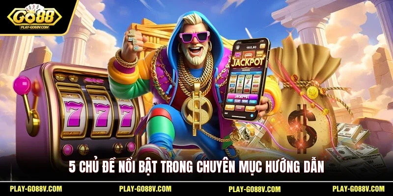 5 chủ đề nổi bật trong chuyên mục hướng dẫn