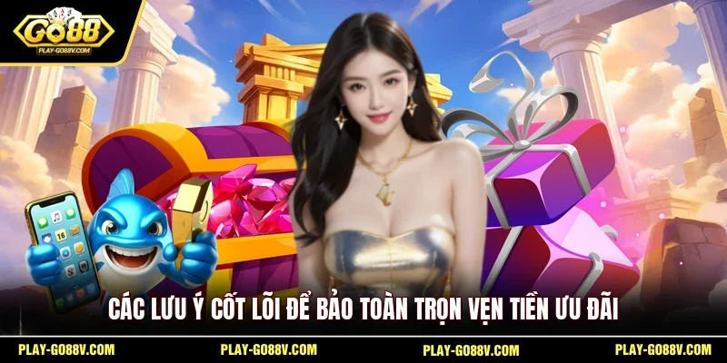 Các lưu ý cốt lõi để bảo toàn trọn vẹn tiền ưu đãi