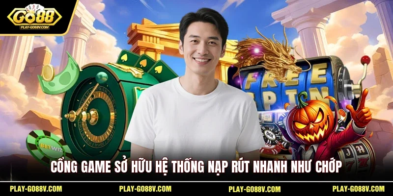 Cổng game sở hữu hệ thống nạp rút nhanh như chớp
