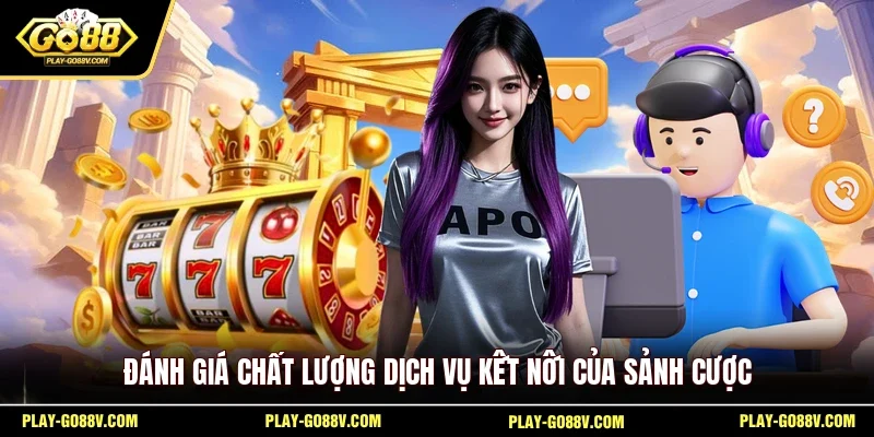 Đánh giá chất lượng dịch vụ kết nối của sảnh cược