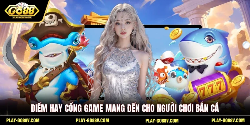 Điểm hay cổng game mang đến cho người chơi bắn cá