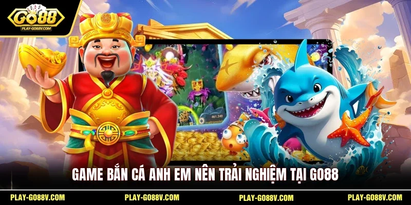 Game bắn cá anh em nên trải nghiệm tại GO88