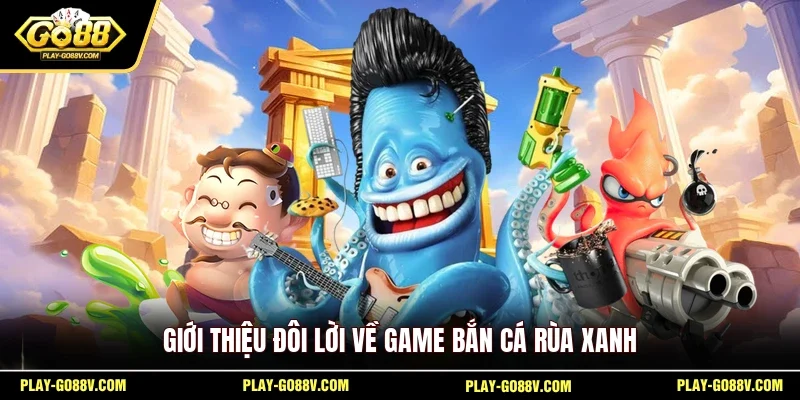 Giới thiệu đôi lời về game bắn cá Rùa Xanh