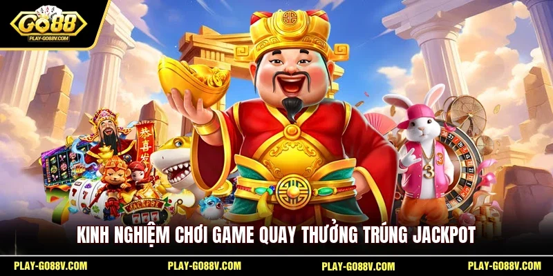 Kinh nghiệm chơi game quay thưởng trúng Jackpot