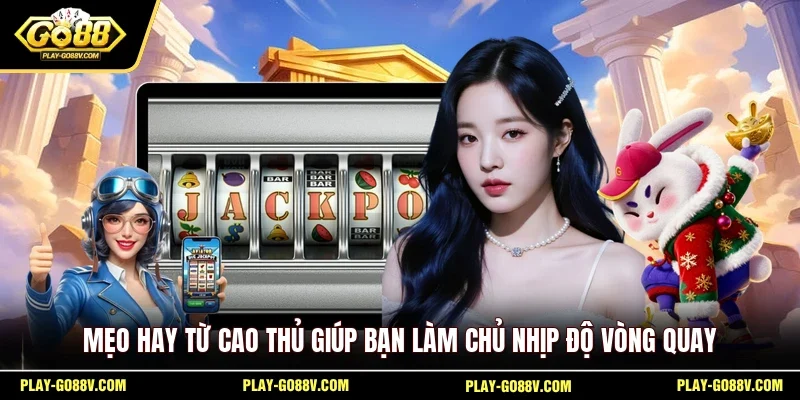 Mẹo hay từ cao thủ giúp bạn làm chủ nhịp độ vòng quay