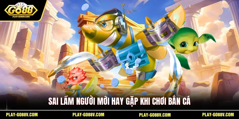 Sai lầm người mới hay gặp khi chơi bắn cá