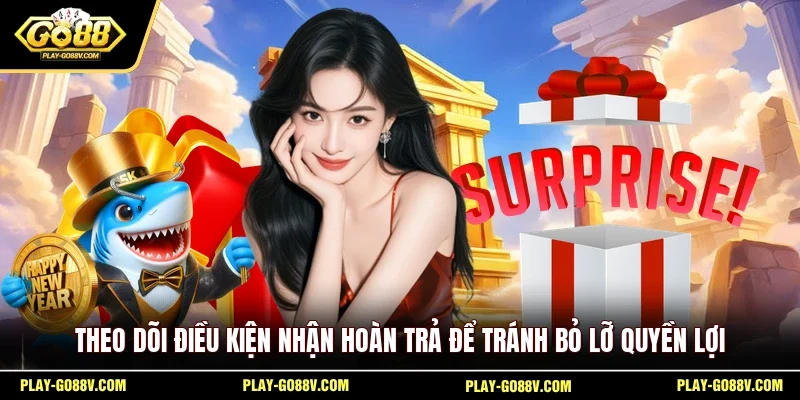 Theo dõi điều kiện nhận hoàn trả để tránh bỏ lỡ quyền lợi