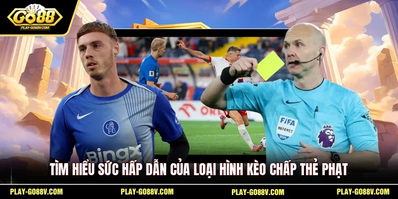 Tìm hiểu sức hấp dẫn của loại hình kèo chấp thẻ phạt